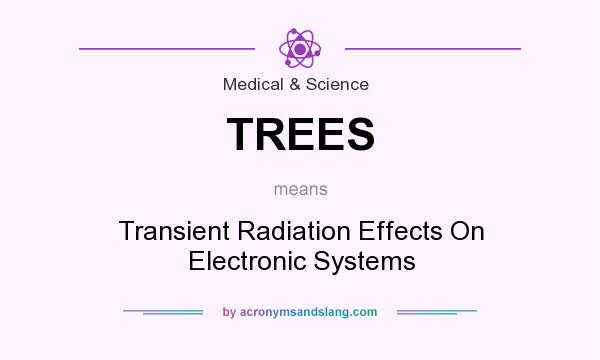 What does TREES mean? It stands for Transient Radiation Effects On Electronic Systems
