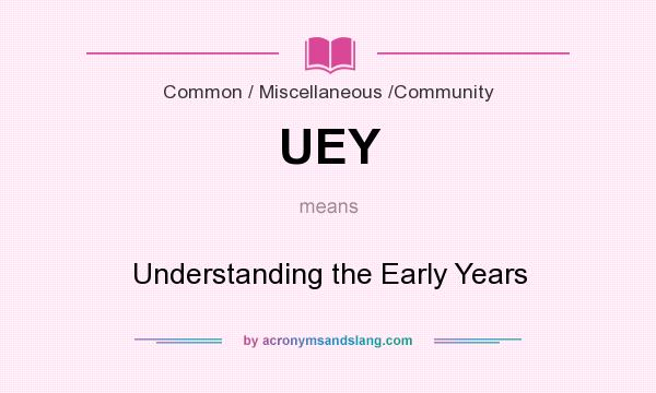 What does UEY mean? It stands for Understanding the Early Years
