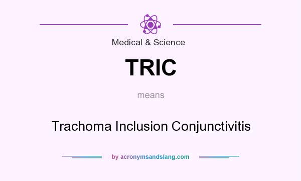What does TRIC mean? It stands for Trachoma Inclusion Conjunctivitis
