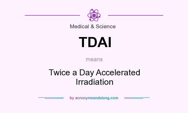 What does TDAI mean? It stands for Twice a Day Accelerated Irradiation