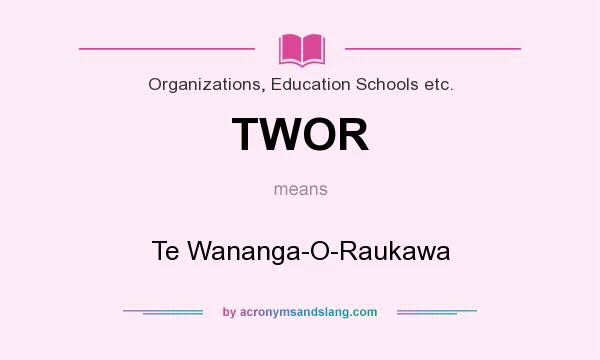 What does TWOR mean? It stands for Te Wananga-O-Raukawa