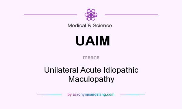 What does UAIM mean? It stands for Unilateral Acute Idiopathic Maculopathy