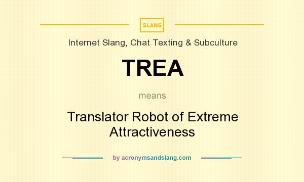 What does TREA mean? It stands for Translator Robot of Extreme Attractiveness