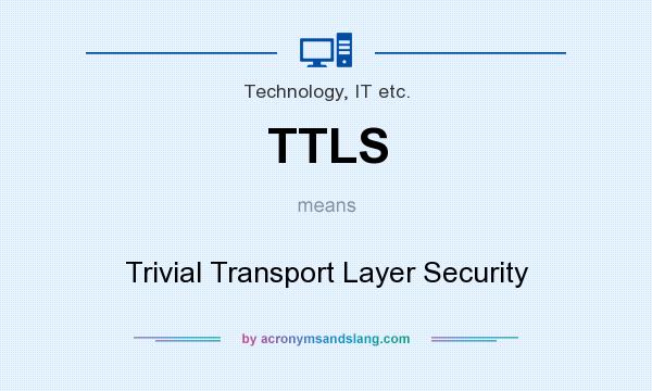 What does TTLS mean? It stands for Trivial Transport Layer Security