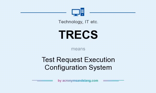 What does TRECS mean? It stands for Test Request Execution Configuration System