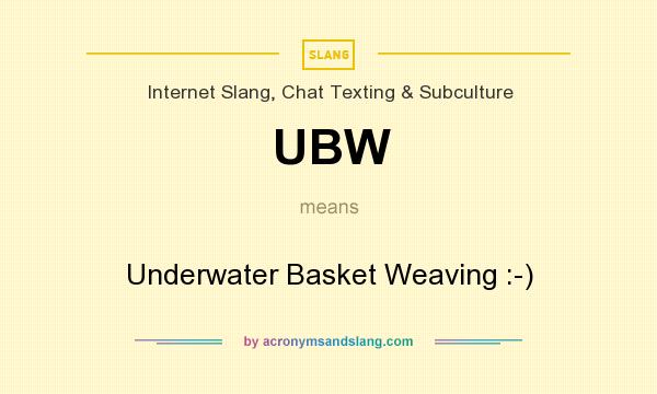What does UBW mean? It stands for Underwater Basket Weaving :-)