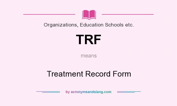 What does TRF mean? It stands for Treatment Record Form
