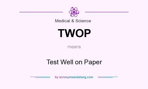 What does TWOP mean? It stands for Test Well on Paper