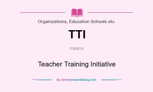 What does TTI mean? It stands for Teacher Training Initiative