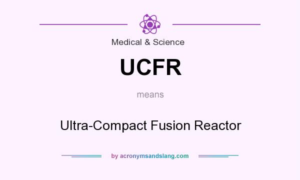 What does UCFR mean? It stands for Ultra-Compact Fusion Reactor