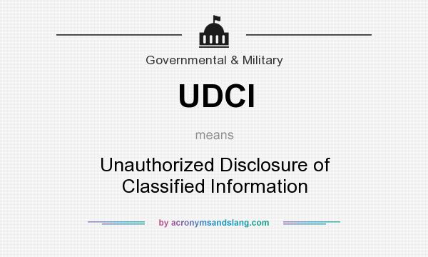 What does UDCI mean? It stands for Unauthorized Disclosure of Classified Information
