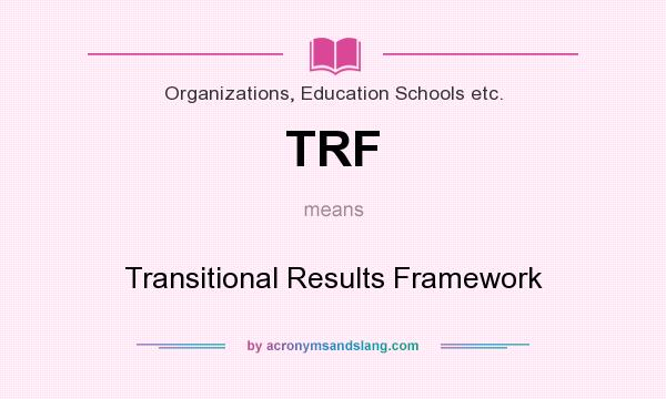 What does TRF mean? It stands for Transitional Results Framework