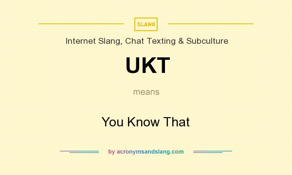 What does UKT mean? It stands for You Know That