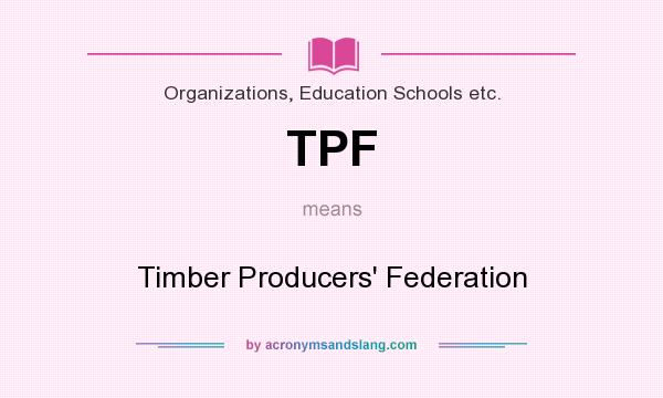 What does TPF mean? It stands for Timber Producers` Federation