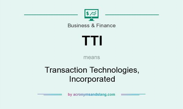 What does TTI mean? It stands for Transaction Technologies, Incorporated