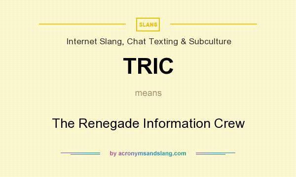 What does TRIC mean? It stands for The Renegade Information Crew