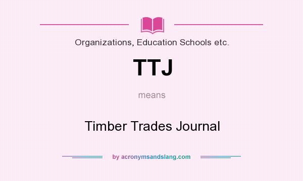 What does TTJ mean? It stands for Timber Trades Journal