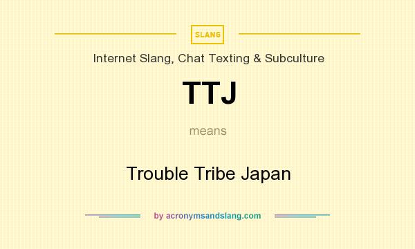 What does TTJ mean? It stands for Trouble Tribe Japan