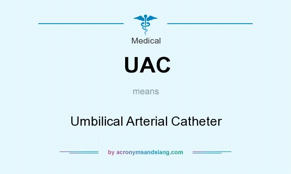What does UAC mean? It stands for Umbilical Arterial Catheter