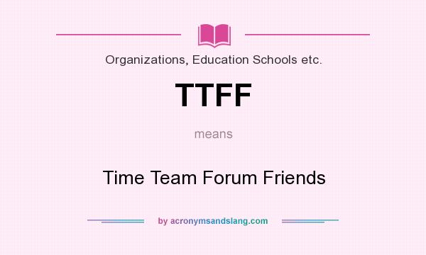 What does TTFF mean? It stands for Time Team Forum Friends