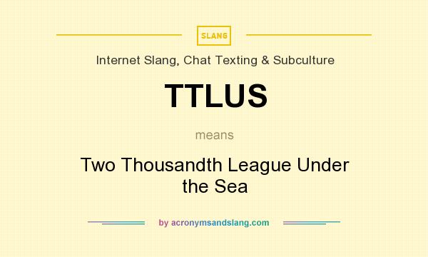 What does TTLUS mean? It stands for Two Thousandth League Under the Sea