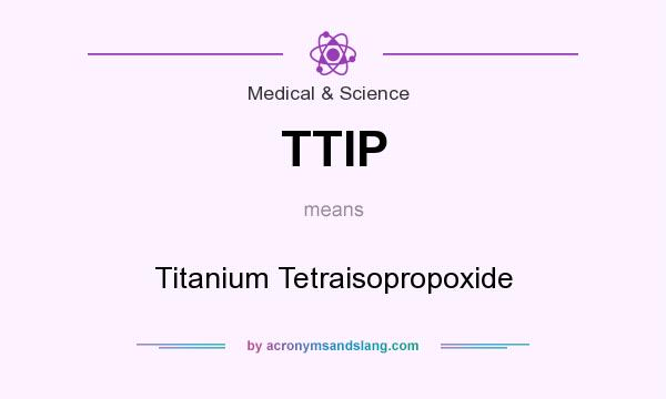 What does TTIP mean? It stands for Titanium Tetraisopropoxide