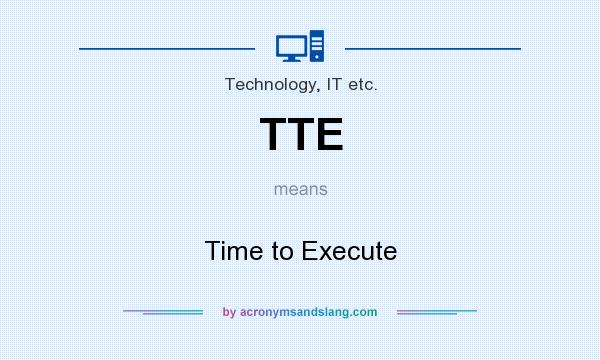 What does TTE mean? It stands for Time to Execute