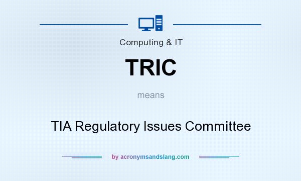What does TRIC mean? It stands for TIA Regulatory Issues Committee