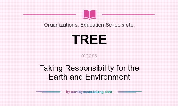 What does TREE mean? It stands for Taking Responsibility for the Earth and Environment