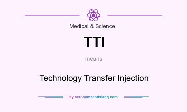 What does TTI mean? It stands for Technology Transfer Injection