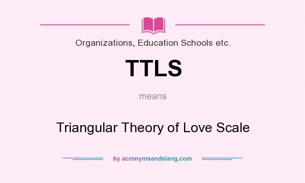 What does TTLS mean? It stands for Triangular Theory of Love Scale