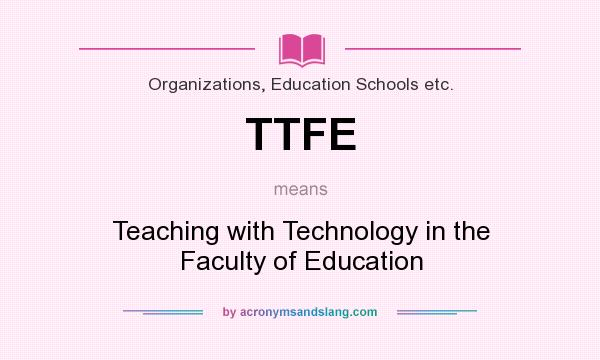 What does TTFE mean? It stands for Teaching with Technology in the Faculty of Education