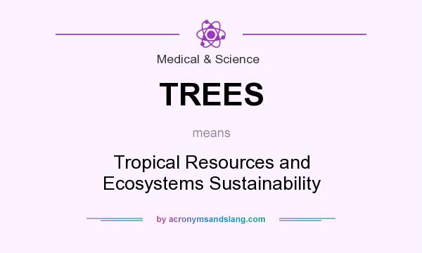 What does TREES mean? It stands for Tropical Resources and Ecosystems Sustainability