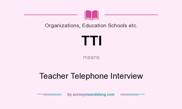 What does TTI mean? It stands for Teacher Telephone Interview