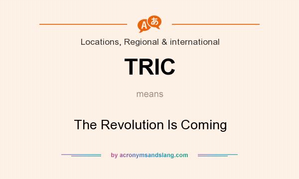 What does TRIC mean? It stands for The Revolution Is Coming