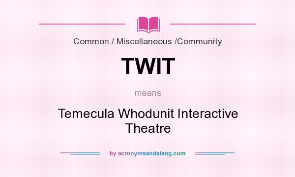 What does TWIT mean? It stands for Temecula Whodunit Interactive Theatre