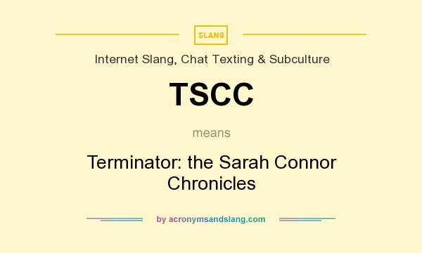 What does TSCC mean? It stands for Terminator: the Sarah Connor Chronicles
