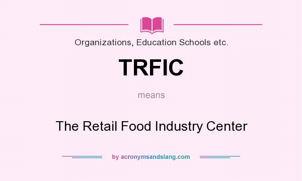 What does TRFIC mean? It stands for The Retail Food Industry Center