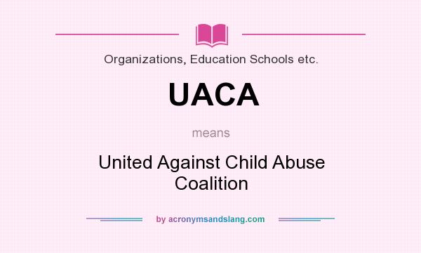 What does UACA mean? It stands for United Against Child Abuse Coalition