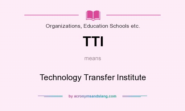 What does TTI mean? It stands for Technology Transfer Institute