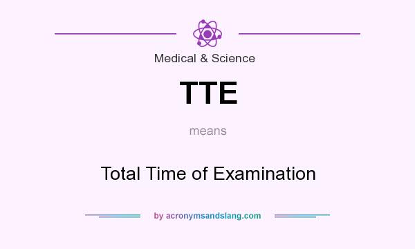 What does TTE mean? It stands for Total Time of Examination