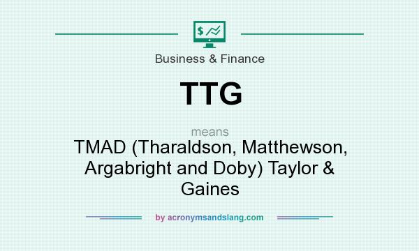 What does TTG mean? It stands for TMAD (Tharaldson, Matthewson, Argabright and Doby) Taylor & Gaines
