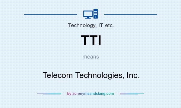 What does TTI mean? It stands for Telecom Technologies, Inc.