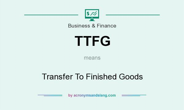 What does TTFG mean? It stands for Transfer To Finished Goods