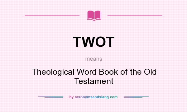 What does TWOT mean? It stands for Theological Word Book of the Old Testament