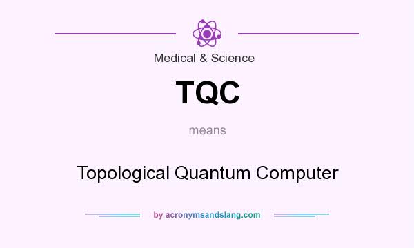 What does TQC mean? It stands for Topological Quantum Computer