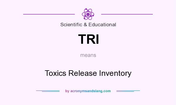 What does TRI mean? It stands for Toxics Release Inventory