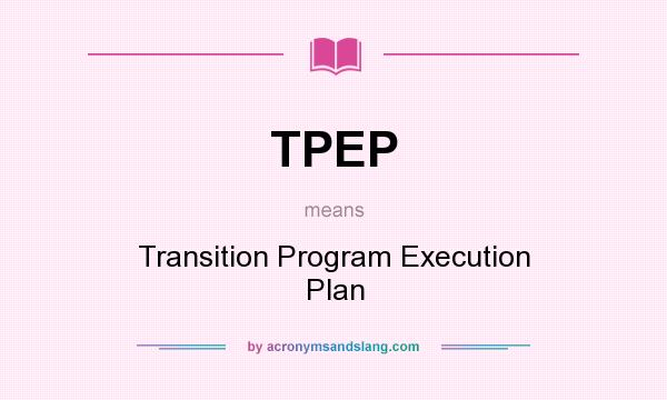 What does TPEP mean? It stands for Transition Program Execution Plan