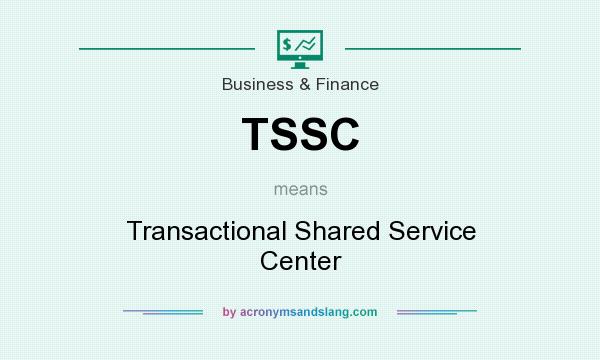 What does TSSC mean? It stands for Transactional Shared Service Center