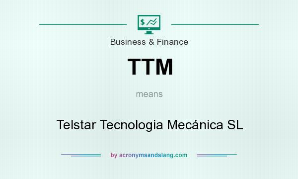 What does TTM mean? It stands for Telstar Tecnologia Mecánica SL